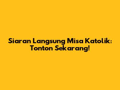 Siaran Langsung Misa Katolik: Tonton Sekarang!