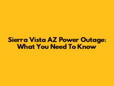 Sierra Vista AZ Power Outage: What You Need To Know