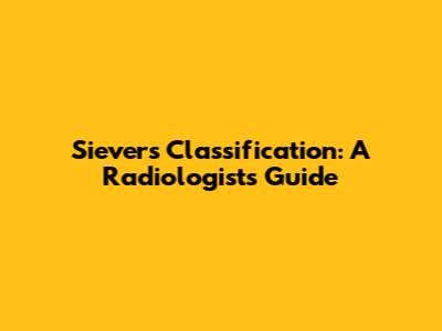Sievers Classification: A Radiologist's Guide