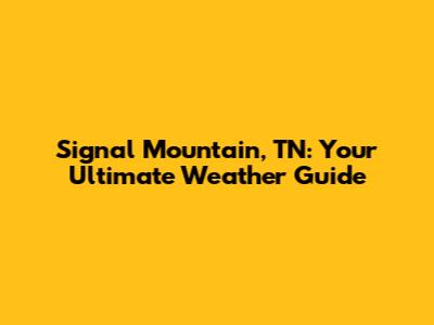 Signal Mountain, TN: Your Ultimate Weather Guide