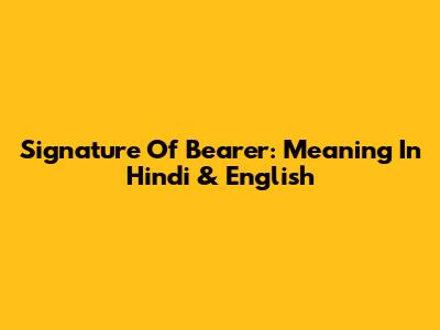 Signature Of Bearer: Meaning In Hindi & English