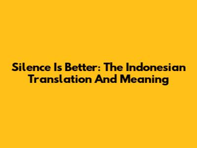 Silence Is Better: The Indonesian Translation And Meaning