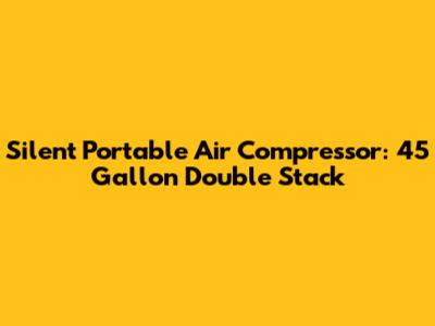 Silent Portable Air Compressor: 45 Gallon Double Stack