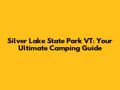 Silver Lake State Park VT: Your Ultimate Camping Guide