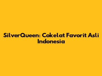 SilverQueen: Cokelat Favorit Asli Indonesia