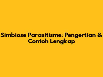 Simbiose Parasitisme: Pengertian & Contoh Lengkap