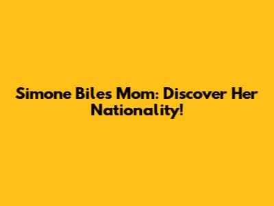 Simone Biles' Mom: Discover Her Nationality!