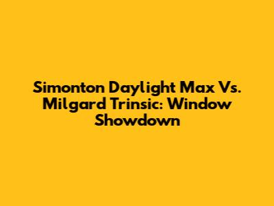 Simonton Daylight Max Vs. Milgard Trinsic: Window Showdown