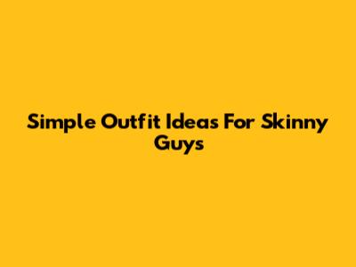 Simple Outfit Ideas For Skinny Guys
