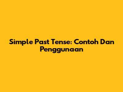 Simple Past Tense: Contoh Dan Penggunaan