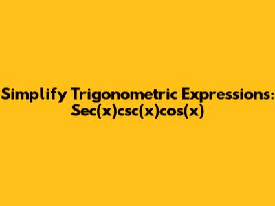 Simplify Trigonometric Expressions: Sec(x)csc(x)cos(x)