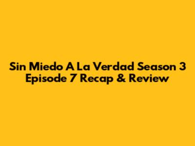 Sin Miedo A La Verdad Season 3 Episode 7 Recap & Review