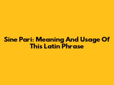 Sine Pari: Meaning And Usage Of This Latin Phrase