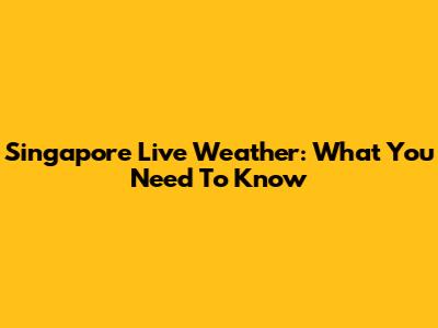 Singapore Live Weather: What You Need To Know