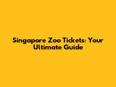 Singapore Zoo Tickets: Your Ultimate Guide