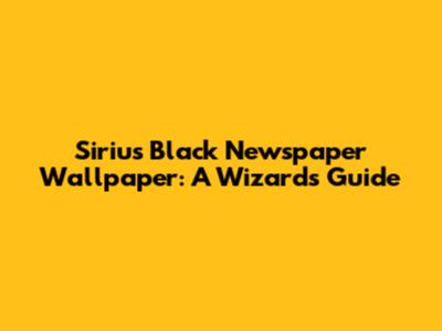 Sirius Black Newspaper Wallpaper: A Wizard's Guide