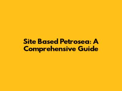 Site Based Petrosea: A Comprehensive Guide