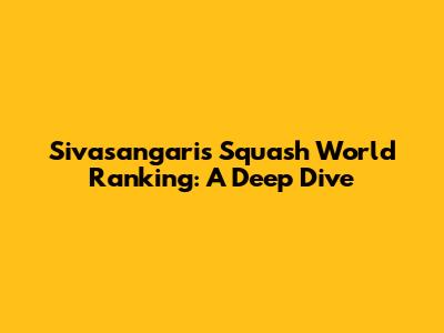 Sivasangari's Squash World Ranking: A Deep Dive