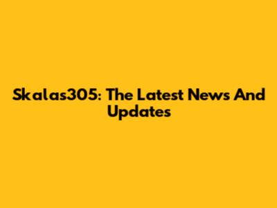 Skalas305: The Latest News And Updates
