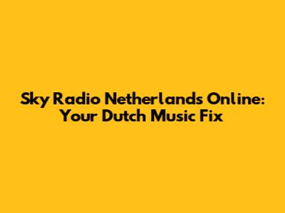 Sky Radio Netherlands Online: Your Dutch Music Fix
