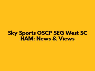 Sky Sports OSCP SEG West SC HAM: News & Views