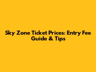 Sky Zone Ticket Prices: Entry Fee Guide & Tips