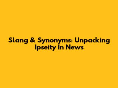 Slang & Synonyms: Unpacking 'Ipseity' In News