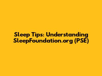 Sleep Tips: Understanding SleepFoundation.org (PSE)
