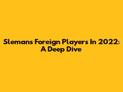 Sleman's Foreign Players In 2022: A Deep Dive