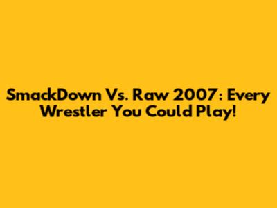 SmackDown Vs. Raw 2007: Every Wrestler You Could Play!