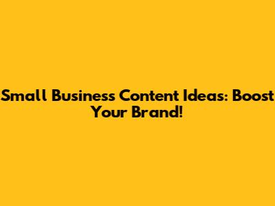 Small Business Content Ideas: Boost Your Brand!