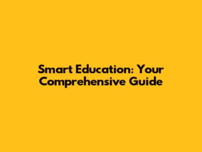 Smart Education: Your Comprehensive Guide