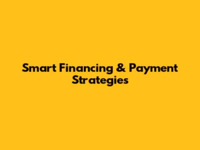 Smart Financing & Payment Strategies