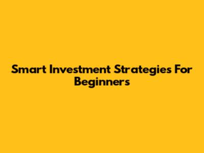 Smart Investment Strategies For Beginners