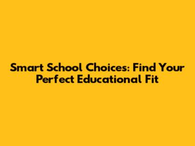 Smart School Choices: Find Your Perfect Educational Fit