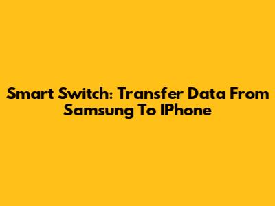 Smart Switch: Transfer Data From Samsung To IPhone