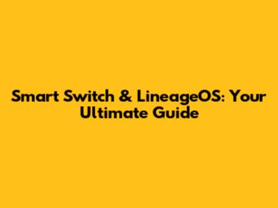 Smart Switch & LineageOS: Your Ultimate Guide