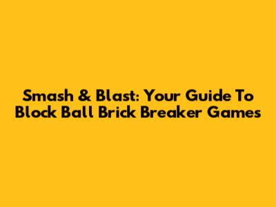 Smash & Blast: Your Guide To Block Ball Brick Breaker Games