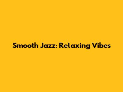 Smooth Jazz: Relaxing Vibes