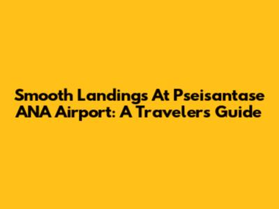 Smooth Landings At Pseisantase ANA Airport: A Traveler's Guide