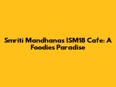 Smriti Mandhana's ISM18 Cafe: A Foodie's Paradise