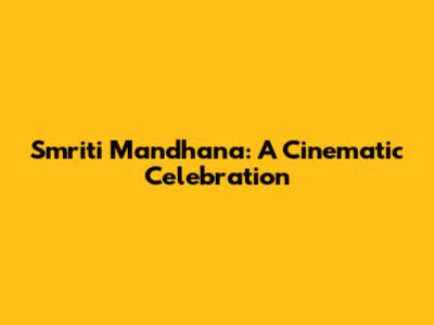 Smriti Mandhana: A Cinematic Celebration