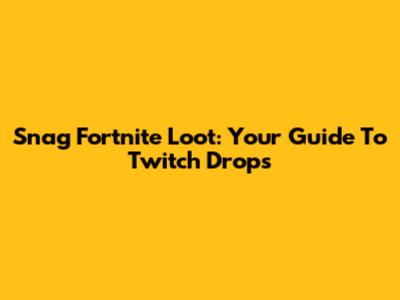 Snag Fortnite Loot: Your Guide To Twitch Drops