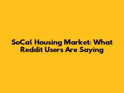 SoCal Housing Market: What Reddit Users Are Saying