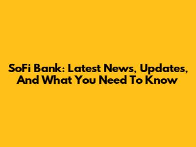 SoFi Bank: Latest News, Updates, And What You Need To Know