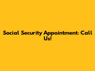 Social Security Appointment: Call Us!