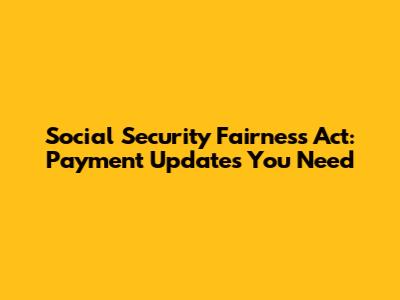 Social Security Fairness Act: Payment Updates You Need