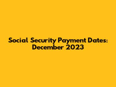 Social Security Payment Dates: December 2023