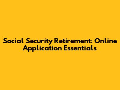 Social Security Retirement: Online Application Essentials