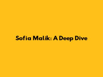 Sofia Malik: A Deep Dive